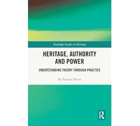 Heritage, Authority and Power: Understanding Theory Through Practice (Routledge Studies in Heritage)