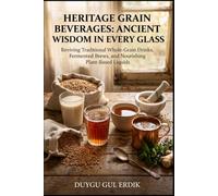 HERITAGE GRAIN BEVERAGES: ANCIENT WISDOM IN EVERY GLASS: Reviving Traditional Whole-Grain Drinks, Fermented Brews, and Nourishing Plant-Based Liquids (THE ANCIENT FLOUR KITCHEN SERIES)