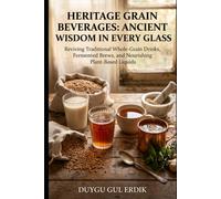 HERITAGE GRAIN BEVERAGES: ANCIENT WISDOM IN EVERY GLASS: Reviving Traditional Whole-Grain Drinks, Fermented Brews, and Nourishing Plant-Based Liquids (THE ANCIENT FLOUR KITCHEN SERIES)