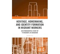 Heritage, Homemaking, and Identity Formation in Migrant Workers: An Ethnographic Study of Yi Migrants in Shenzhen (Routledge Contemporary China Series)