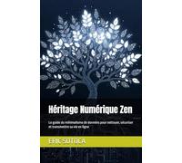Héritage Numérique Zen: Le guide du minimalisme de données pour nettoyer, sécuriser et transmettre sa vie en ligne
