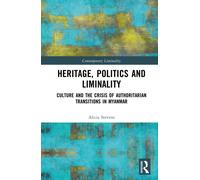 Heritage, Power and Liminality : Culture and the Crisis of Authoritarian Transitions in Myanmar