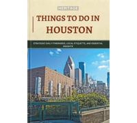 Heritage Things To Do In Houston: Strategic Daily Itineraries, Local Etiquette, and Essential Insights