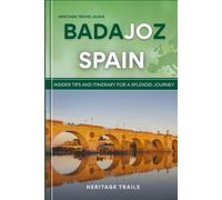 Heritage Travel Guide to Badajoz Spain: Insider tips and itinerary for a splendid journey (Hertage Trails Spain)