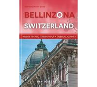 Heritage Travel Guide to Bellinzona Switzerland: Insider Tips and Itinerary for a Splendid Journey (Heritage Trails Switzerland)