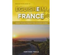 Heritage Travel Guide to Eguisheim: Insider Tips and Itinerary for a Splendid Journey (Heritage Trails France)