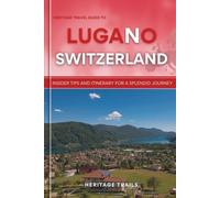 Heritage Travel Guide to Lugano Switzerland: Insider tips and itinerary for a splendid journey (Heritage Trails Switzerland)