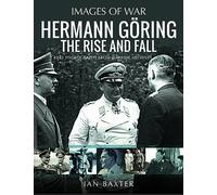 Hermann Göring: The Rise and Fall: Rare Photographs from Wartime Archives (Images of War)