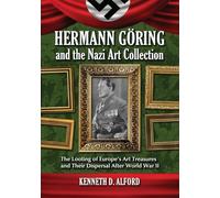 Hermann Goring and the Nazi Art Collection: The Looting of Europe's Art Treasures and Their Dispersal After World War II