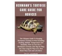 HERMANN'S TORTOISE CARE GUIDE FOR NOVICES: The Ultimate Guide To Keeping Hermann’s Tortoise As Pets Including Feeding, Habitat, Temperature And Humidity, How To Care For A Hermann’s Tortoise, How Big