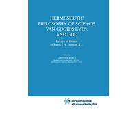 Hermeneutic Philosophy of Science, Van Gogh’s Eyes, and God: Essays in Honor of Patrick A. Heelan, S.J.: 225 (Boston Studies in the Philosophy and History of Science, 225)