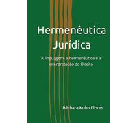 Hermenêutica Jurídica: A linguagem, a hermenêutica e a interpretação do Direito (A Nova Hermenêutica - Da Letra da Lei à Essência do Ser)