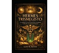 Hermes Trismegisto y el Hermetismo Explicado: La Tabla Esmeralda, el Corpus Hermeticum y la alquimia espiritual aplicados a la vida real
