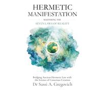 Hermetic Manifestation: Mastering the Seven Laws of Reality: Bridging Ancient Hermetic Law with the Science of Conscious Creation