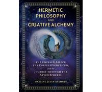 Hermetic Philosophy and Creative Alchemy : The Emerald Tablet, the Corpus Hermeticum, and the Journey through the Seven Spheres