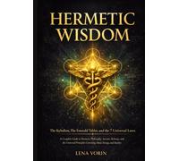 Hermetic Wisdom: The Kybalion, The Emerald Tablet, and the 7 Universal Laws: A Complete Guide to Hermetic Philosophy, Ancient Alchemy, and the ... Reality (The Universal Laws of Consciousness)