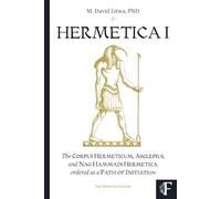 HERMETICA I: The Corpus Hermeticum, Asclepius, and Nag Hammadi Hermetica Ordered as a Path of Initiation (The Definitive Edition)