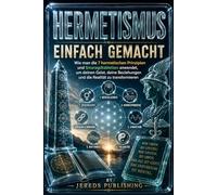 HERMETISMUS EINFACH GEMACHT: Wie man die 7 hermetischen Prinzipien und Smaragdtabletten anwendet, um deinen Geist, deine Beziehungen und die Realität ... (Ancient Wisdom Made Simple Series)