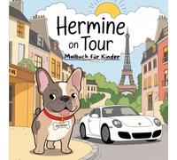 Hermine on Tour - Malbuch für Kinder - Hermine, die kleine französische Bulldogge auf Entdeckungsreise durch Europa: Ein Malbuch für Kinder, die Tiere ... Farblehre und Städten beschäftigen möchten