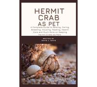 HERMIT CRAB AS PET: A Complete Guide to Raising, Caring, Breeding, Housing, Feeding, Health Care and Much More on Keeping Hermit Crabs as Pets