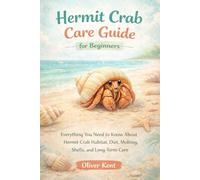 Hermit Crab Care Guide for Beginners: Everything You Need to Know About Hermit Crab Habitat, Diet, Molting, Shells, and Long-Term Care