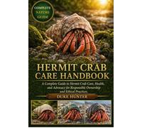 HERMIT CRAB CARE HANDBOOK: A Complete Guide to Hermit Crab Care, Health, and Advocacy for Responsible Ownership and Ethical Practices.
