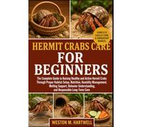 HERMIT CRABS CARE FOR BEGINNERS: The Complete Guide to Raising Healthy and Active Hermit Crabs Through Proper Habitat Setup, Nutrition, Humidity ... Understanding, and Responsible Long-Term Care