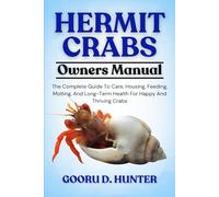 HERMIT CRABS: The Complete Guide To Care, Housing, Feeding, Molting, And Long-Term Health For Happy And Thriving Crabs