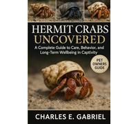 HERMIT CRABS UNCOVERED: A Complete Guide to Care, Behavior, and Long-Term Wellbeing in Captivity