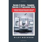 Hermle C-Series - Complete Operator & Programmer Guide: Complete User Guide to the Hermle C-Series C 400 & C 650 for Operators, Programmers & Maintenance Technicians