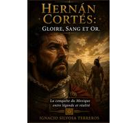 HERNÁN CORTÉS : GLOIRE, SANG ET OR: La conquête du Mexique entre légende et réalité