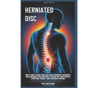 Herniated Disc: How a Small Spinal Tear Can Cause Numbness, Weakness, and Radiating Pain and What It Means for Your Health: Symptoms, Causes, and Treatment Options