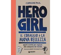 Hero girl. Il coraggio è la nuova bellezza. Spunti e dritte per ragazze alla conquista del mondo