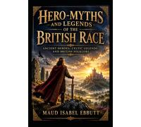 Hero-Myths and Legends of the British Race: Ancient Heroes, Celtic Legends, and British Folklore