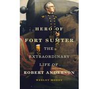 Hero of Fort Sumter Volume 80: The Extraordinary Life of Robert Anderson (Campaigns and Commanders Series)