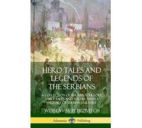 Hero Tales and Legends of the Serbians: A Collection of Serbian Folklore, Fairy Tales and Poetry, with a History of Serbian Culture (Hardcover)