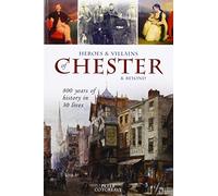 Heroes and Villains of Chester and beyond : 800 years of history in 30 lives