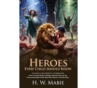 Heroes Every Child Should Know: Classic Stories of History's Greatest Figures: Inspirational Valor for Young Readers - Illustrated with Biography and Commentary
