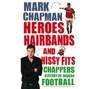 Heroes, Hairbands and Hissy Fits: Chappers' modern history of football