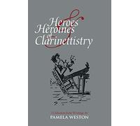 Heroes & Heroines of Clarinettistry: A Selection from Writings by Pamela Weston