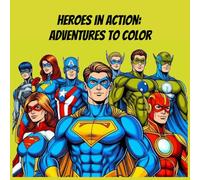 Heroes in Action: Adventures to Color: Unleash Your Imagination and Color Epic Heroic Adventures