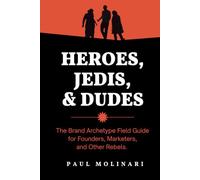 Heroes, Jedis, and Dudes: The Brand Archetype Field Guide for Founders, Marketers, and Other Rebels