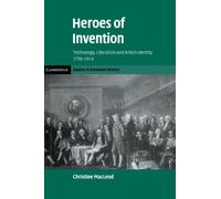 Heroes of Invention: Technology, Liberalism and British Identity, 1750-1914 (Cambridge Studies in Economic History - Second Series)