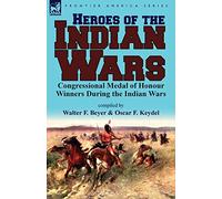 Heroes of the Indian Wars: Congressional Medal of Honour Winners During the Indian Wars