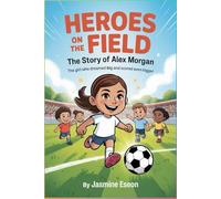Heroes on the Field: The Story of Alex Morgan: The Girl Who Dreamed Big and Scored Even Bigger