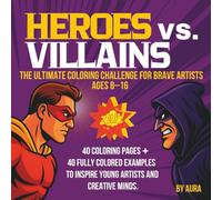 Heroes vs. Villains: The Ultimate Coloring Challenge for Brave Artists Ages 8-16: 40 Coloring Pages + 40 Fully Colored Examples to Inspire Young Artists and Creative Minds
