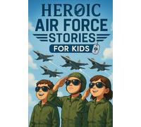 Heroic Air Force Stories for Kids: Fly into Heroic Air Force Tales of Courage, Speed & Sky-High Adventures! (Perfect for Young Aviators & Dream Chasers)