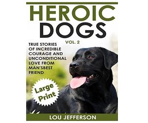 Heroic Dogs Volume 2 ***Large Print Edition***: True Stories of Incredible Courage and Unconditional Love from Man's Best Friend