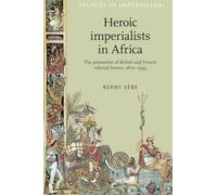Heroic Imperialists in Africa: The Promotion of British and French Colonial Heroes, 1870-1939: 106 (Studies in Imperialism)