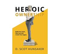 Heroic Ownership: Build Your Team, Plan Your Exit, Create Your Legacy